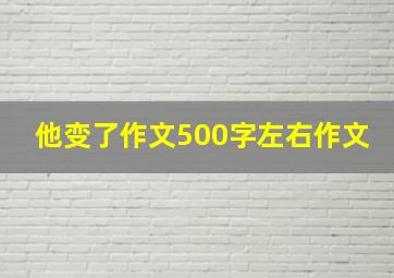 他变了作文500字左右作文