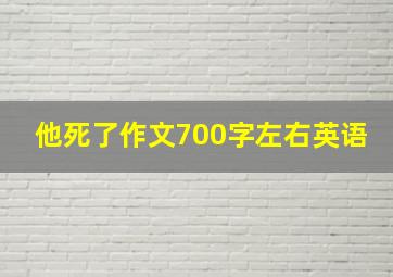 他死了作文700字左右英语