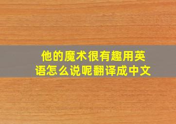 他的魔术很有趣用英语怎么说呢翻译成中文