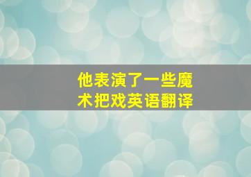 他表演了一些魔术把戏英语翻译