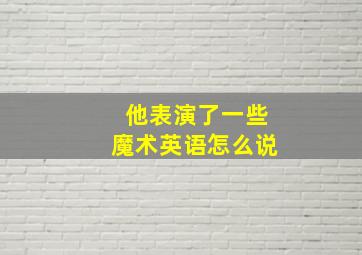 他表演了一些魔术英语怎么说