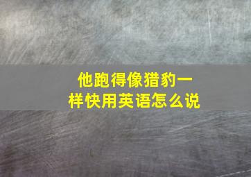 他跑得像猎豹一样快用英语怎么说