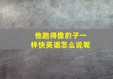 他跑得像豹子一样快英语怎么说呢