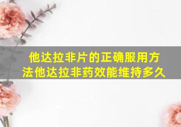 他达拉非片的正确服用方法他达拉非药效能维持多久