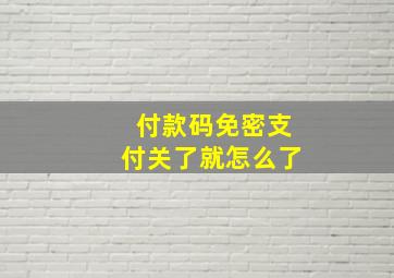 付款码免密支付关了就怎么了