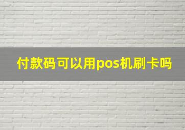 付款码可以用pos机刷卡吗