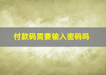 付款码需要输入密码吗