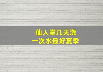 仙人掌几天浇一次水最好夏季