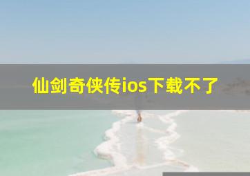 仙剑奇侠传ios下载不了