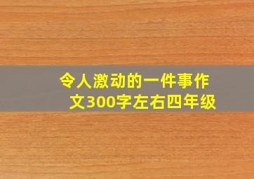 令人激动的一件事作文300字左右四年级