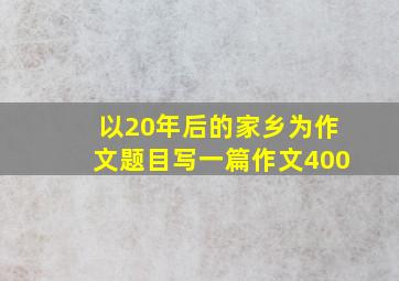 以20年后的家乡为作文题目写一篇作文400