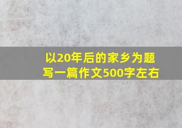 以20年后的家乡为题写一篇作文500字左右