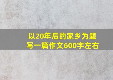 以20年后的家乡为题写一篇作文600字左右