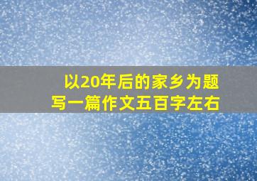 以20年后的家乡为题写一篇作文五百字左右