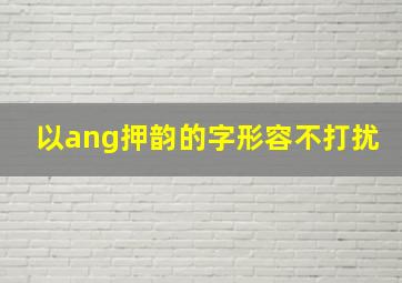 以ang押韵的字形容不打扰