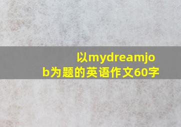 以mydreamjob为题的英语作文60字