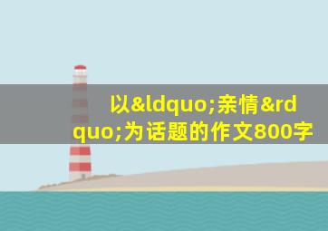 以“亲情”为话题的作文800字