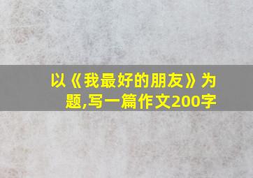 以《我最好的朋友》为题,写一篇作文200字