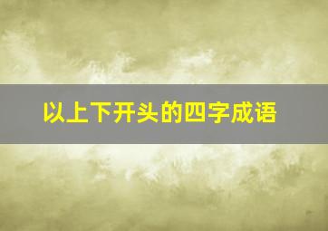 以上下开头的四字成语