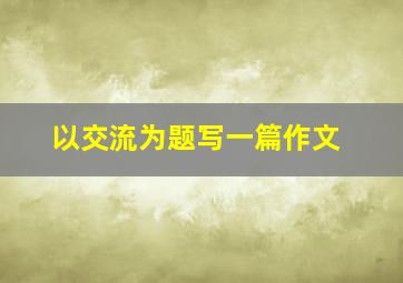 以交流为题写一篇作文