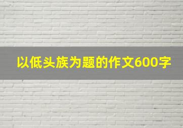 以低头族为题的作文600字