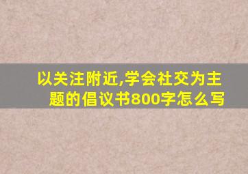 以关注附近,学会社交为主题的倡议书800字怎么写