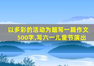 以多彩的活动为题写一篇作文500字,写六一儿童节演出