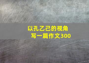 以孔乙己的视角写一篇作文300