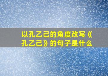 以孔乙己的角度改写《孔乙己》的句子是什么