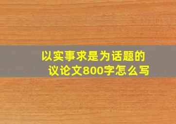 以实事求是为话题的议论文800字怎么写