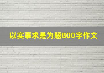 以实事求是为题800字作文