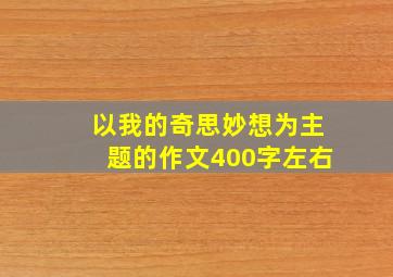 以我的奇思妙想为主题的作文400字左右