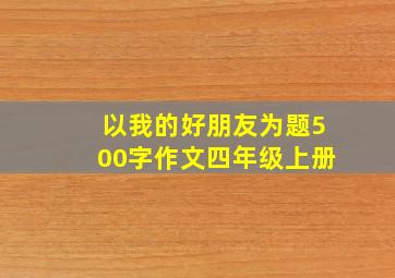 以我的好朋友为题500字作文四年级上册