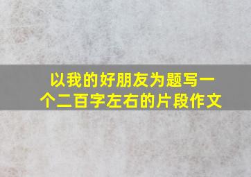 以我的好朋友为题写一个二百字左右的片段作文