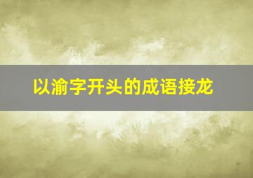 以渝字开头的成语接龙