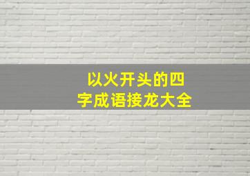 以火开头的四字成语接龙大全