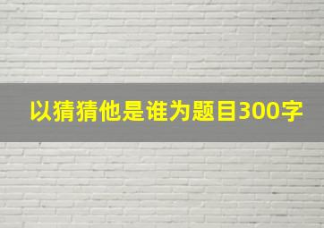 以猜猜他是谁为题目300字