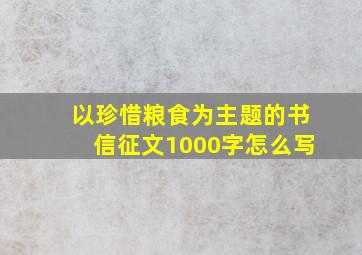 以珍惜粮食为主题的书信征文1000字怎么写