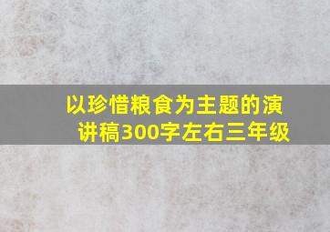 以珍惜粮食为主题的演讲稿300字左右三年级