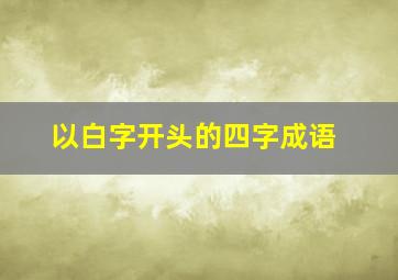 以白字开头的四字成语