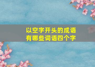 以空字开头的成语有哪些词语四个字