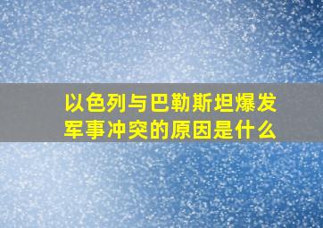 以色列与巴勒斯坦爆发军事冲突的原因是什么