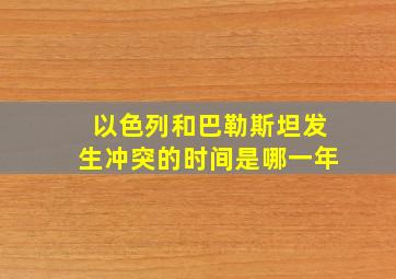 以色列和巴勒斯坦发生冲突的时间是哪一年