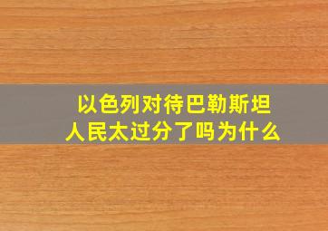 以色列对待巴勒斯坦人民太过分了吗为什么