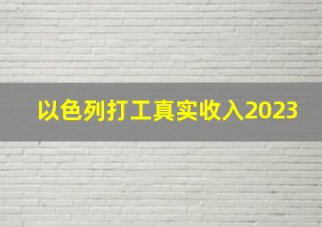 以色列打工真实收入2023