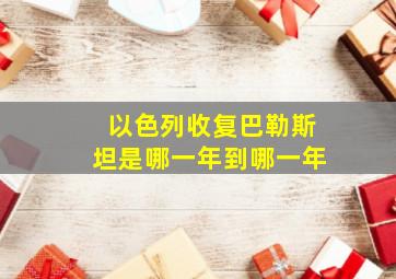 以色列收复巴勒斯坦是哪一年到哪一年