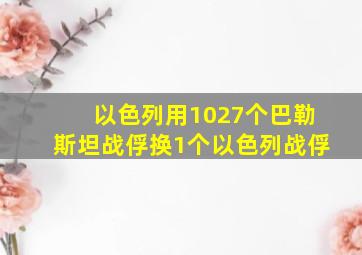 以色列用1027个巴勒斯坦战俘换1个以色列战俘