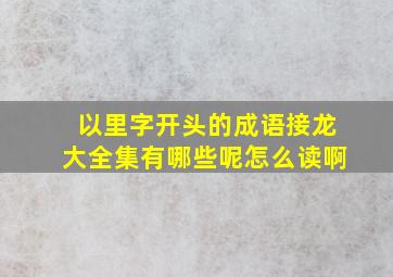 以里字开头的成语接龙大全集有哪些呢怎么读啊