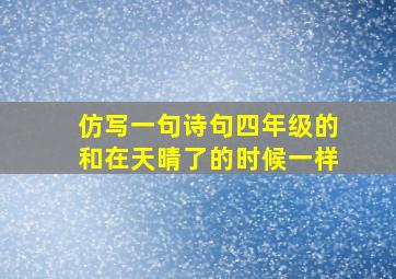 仿写一句诗句四年级的和在天晴了的时候一样