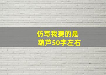 仿写我要的是葫芦50字左右